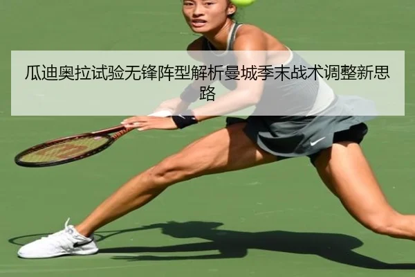 瓜迪奥拉试验无锋阵型解析曼城季末战术调整新思路