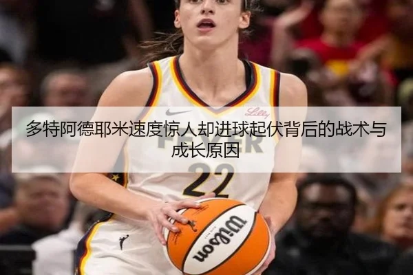 多特阿德耶米速度惊人却进球起伏背后的战术与成长原因