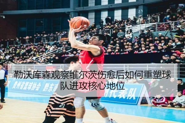 勒沃库森观察维尔茨伤愈后如何重塑球队进攻核心地位
