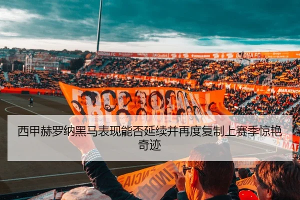 西甲赫罗纳黑马表现能否延续并再度复制上赛季惊艳奇迹
